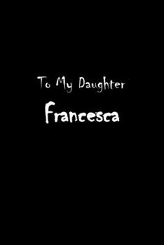 To My Dearest Daughter Francesca: Letters from Dads Moms to Daughter, Baby girl Shower Gift for New Fathers, Mothers & Parents, Journal (Lined 120 ... Paper, 6x9 inches, Soft Cover, Matte Finish)