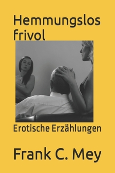 Hemmungslos frivol: Erotische Erz�hlungen