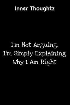 Inner Thoughtz: I'm Not Arguing, I'm Simply Explaining Why I Am Right: 100 Page Lined Notebook