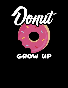 Donut Grow Up: Donut Grow Up Pun Blank Sketchbook to Draw and Paint (110 Empty Pages, 8.5" x 11")