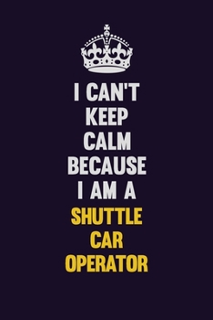 Paperback I Can't Keep Calm Because I Am A Shuttle Car Operator: Motivational and inspirational career blank lined gift notebook with matte finish Book