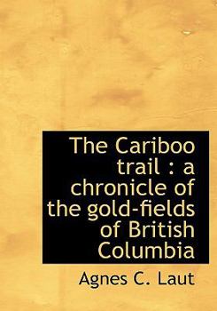 The Cariboo trail: a chronicle of the gold-fields of British Columbia - Book #23 of the Chronicles of Canada