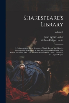 Paperback Shakespeare's Library; a Collection of the Plays, Romances, Novels, Poems, and Histories Employed by Shakespeare in the Composition of his Works. With Book