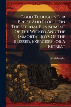 Good Thoughts For Priest And People: On The Eternal Punishment Of The Wicked And The Immortal Joys Of The Blessed