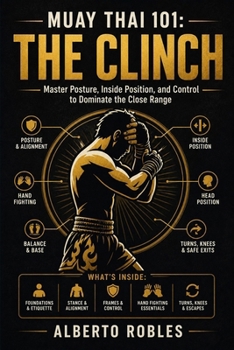Muay Thai 101:The Clinch: Learn Posture, Hand Fighting, Control, Knees, Off-Balancing, Escapes, and Progressive Drills for Close-Range Muay Thai