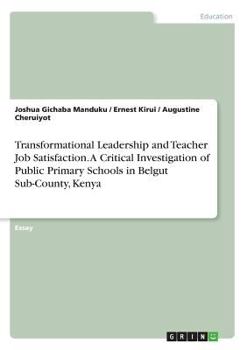 Paperback Transformational Leadership and Teacher Job Satisfaction. A Critical Investigation of Public Primary Schools in Belgut Sub-County, Kenya Book