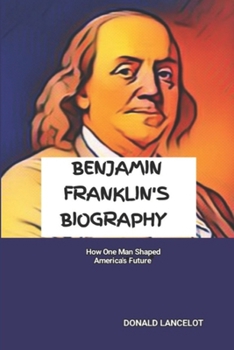 Paperback Benjamin Franklin's Biography: How One Man Shaped America's Future Book
