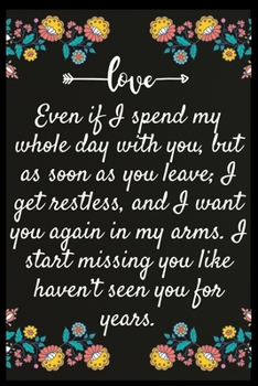 Paperback Even if I spend my whole day with you, but as soon as you leave; I get restless, and I want you again in my arms. I start missing you like I haven't s Book