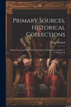 Paperback Primary Sources, Historical Collections: Brown Face and White: A Story of Japan, With a Foreword by T. S. Wentworth Book