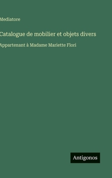 Catalogue de mobilier et objets divers: Appartenant à Madame Mariette Flori