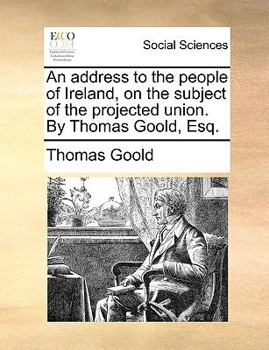 Paperback An Address to the People of Ireland, on the Subject of the Projected Union. by Thomas Goold, Esq. Book