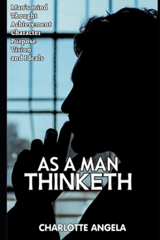 Paperback As A Man Thinketh: Man's Mind, Thought, Achievement, Character, Purpose, Vision and Ideals (2020 Edition) Book