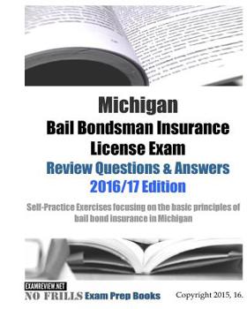 Michigan Bail Bondsman Insurance License Exam Review Questions & Answers 2016/17 Edition: Self-Practice Exercises focusing on the basic principles of bail bond insurance in Michigan