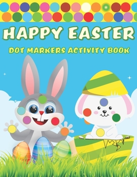 Paperback Happy Easter Dot Markers Activity Book: A Fun BIG DOTS - Dot Coloring Book for toddlers preschoolers- Do A Dot Page a day - Paint Daubers - Perfect Ea Book