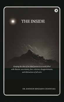 The Inside: Keeping the idea of an ideal person in a world filled with illusion, uncertainty, fear, criticism, disappointments, and distractions of all sorts.