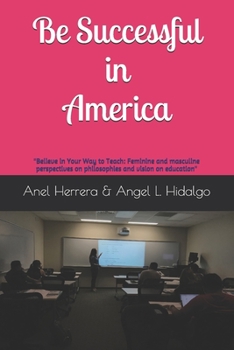 Paperback Be Successful in America: Believe in Your Way to Teach: Feminine and masculine perspectives on philosophies and vision on education Book