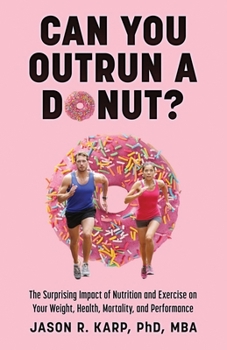 Can You Outrun a Donut?: The Surprising Impact of Nutrition and Exercise on Your Weight, Health, Mortality, and Performance