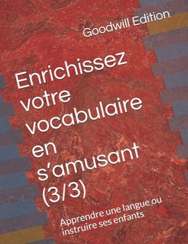 Enrichissez votre vocabulaire en s’amusant (3/3): Apprendre une langue ou instruire ses enfants (French Edition)