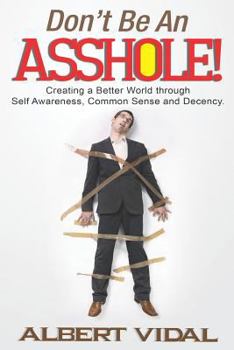 Paperback Don't Be An Asshole!: Creating a Better World through Self Awareness, Common Sense and Decency Book