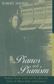 Hardcover Pianos and Pianism: Frederic Horace Clark and the Quest for Unity of Mind, Body, and Universe Book