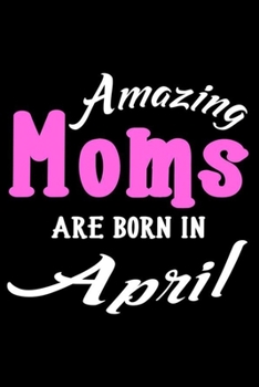 Amazing Moms Are Born In April: Mom Birthday Gift, Memory Keepsake Journal, Draw and Write Notebook For Women, Diary, Daily Planner Undated