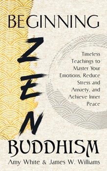 Paperback Beginning Zen Buddhism: Timeless Teachings to Master Your Emotions, Reduce Stress and Anxiety, and Achieve Inner Peace Book
