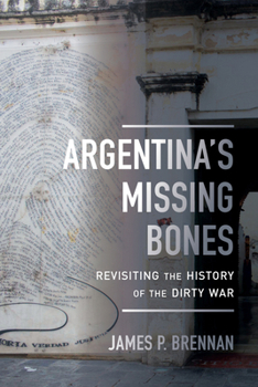 Argentina's Missing Bones: Revisiting the History of the Dirty War - Book  of the Violence in Latin American History