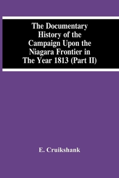 Paperback The Documentary History Of The Campaign Upon The Niagara Frontier In The Year 1813 (Part Ii) Book