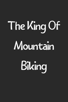 Paperback The King Of Mountain Biking: Lined Journal, 120 Pages, 6 x 9, Funny Mountain Biking Gift Idea, Black Matte Finish (The King Of Mountain Biking Jour Book