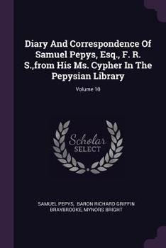 Paperback Diary And Correspondence Of Samuel Pepys, Esq., F. R. S., from His Ms. Cypher In The Pepysian Library; Volume 10 Book