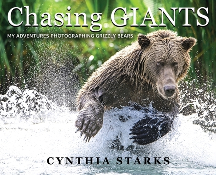 Chasing GIANTS : My Adventures Photographing Grizzly Bears Volume One