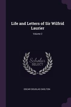 Life and Letters of Sir Wilfrid Laurier, Volume 2 - Book #2 of the Life and Letters of Sir Wilfrid Laurier