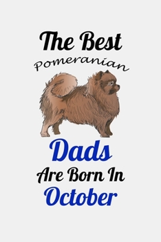The Best Pomeranian Dads Are Born In October: Unique Notebook Journal For Pomeranian Owners and Lovers, Funny Birthday NoteBook Gift for Women, Men, ... Pages for College, School, Home  & Work .