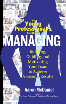 Paperback The Young Professional's Guide to Managing: Building, Guiding and Motivating Your Team to Achieve Awesome Results Book