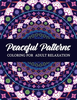 Peaceful Patterns: A Coloring for Adult Relaxation with Stress Relieving, Naturel, Mindfulness Patterns to Relax Your Mind, Body and Soul