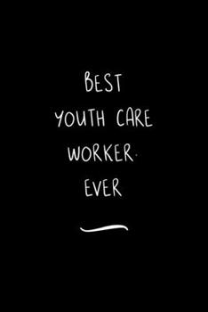 Best Youth Care Worker. Ever: Funny Office Notebook/Journal For Women/Men/Coworkers/Boss/Business Woman/Funny office work desk humor/ Stress Relief Anger Management Journal(6x9 inch)