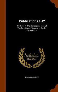 Hardcover Publications 1-12: Wodrow, R. the Correspondence of the REV. Robert Wodrow ... Ed. by T.M'Crie. 3 V Book