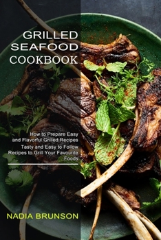 Paperback Grilled Seafood Cookbook: Tasty and Easy to Follow Recipes to Grill Your Favourite Foods (How to Prepare Easy and Flavorful Grilled Recipes) Book