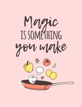 Magic Is Something You Make: Cute Cookbook Journal Diary To Collect Your Favorite Recipes, Gift For Foodies, Family Members, Chefs - 8.5"x11" (Large)