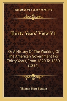 Thirty Years' View V1: Or A History Of The Working Of The American Government For Thirty Years, From 1820 To 1850