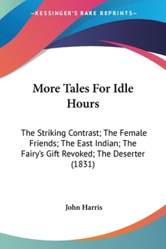 Paperback More Tales For Idle Hours: The Striking Contrast; The Female Friends; The East Indian; The Fairy's Gift Revoked; The Deserter (1831) Book