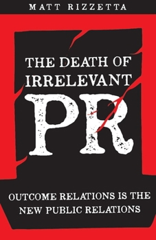 Paperback The Death of Irrelevant PR: Outcome Relations Is the New Public Relations Volume 1 Book