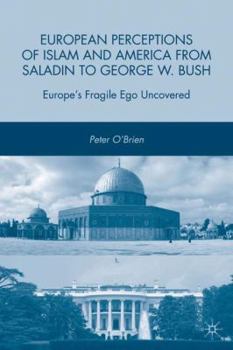 Hardcover European Perceptions of Islam and America from Saladin to George W. Bush: Europe's Fragile Ego Uncovered Book