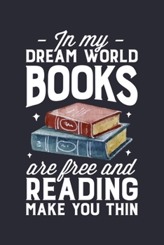 In My Dream World Books Are Free and Reading Make You Thin: Book Lined Notebook, Journal, Organizer, Diary, Composition Notebook, Gifts for Book Lovers and Readers