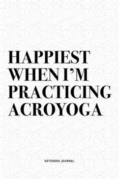 Paperback Happiest When I'm Practicing Acroyoga: A 6x9 Inch Notebook Journal Diary With A Bold Text Font Slogan On A Matte Cover and 120 Blank Lined Pages Makes Book