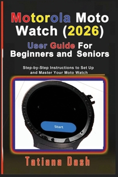 Motorola Moto Watch (2026) User Guide For Beginners and Seniors: Step-by-Step Instructions to Set Up and Master Your Moto Watch
