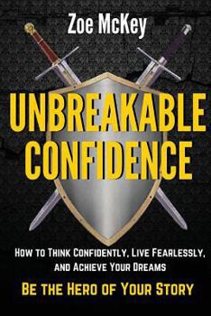 Paperback Unbreakable Confidence: How to Think Confidently, Live Fearlessly, and Achieve Your Dreams - Be the Hero of Your Story Book