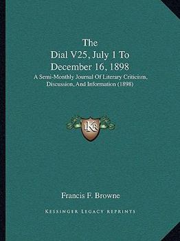 Paperback The Dial V25, July 1 To December 16, 1898: A Semi-Monthly Journal Of Literary Criticism, Discussion, And Information (1898) Book