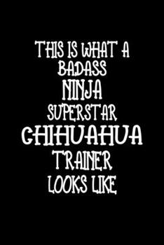 Paperback This Is What A Badass Ninja Superstar Chihuahua Trainer Looks Like: Chihuahua Training Log Book gifts. Best Dog Trainer Log Book gifts For Dog Lover w Book