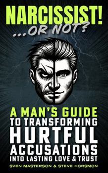 Narcissist! Or Not?: A Man’s Guide to Transforming Hurtful Accusations into Lasting Love & Trust